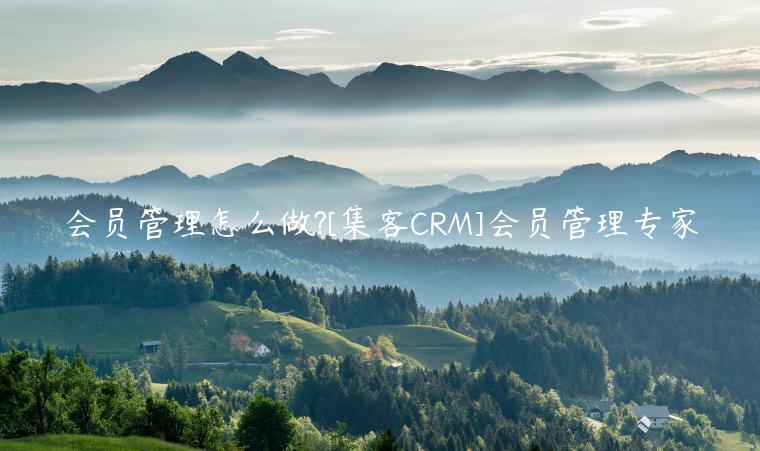 會員管理怎么做?[集客CRM]會員管理專家